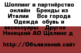 Шоппинг и партнёрство онлайн – Бренды из Италии  - Все города Одежда, обувь и аксессуары » Другое   . Ненецкий АО,Щелино д.